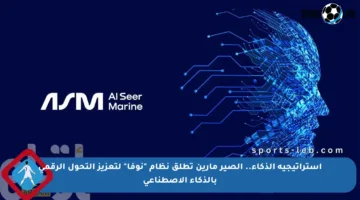 استراتيجية الذكاء.. الصير مارين تطلق نظام “نوفا” لتعزيز التحول الرقمي بالذكاء الاصطناعي
